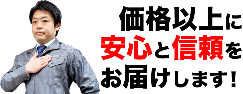 価格以上に安心と信頼をお届けします！